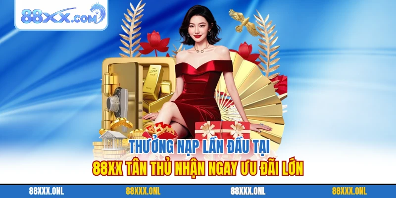 Thưởng Nạp Lần Đầu 88XX Ưu Đãi Hấp Dẫn Cho Tân Thủ
