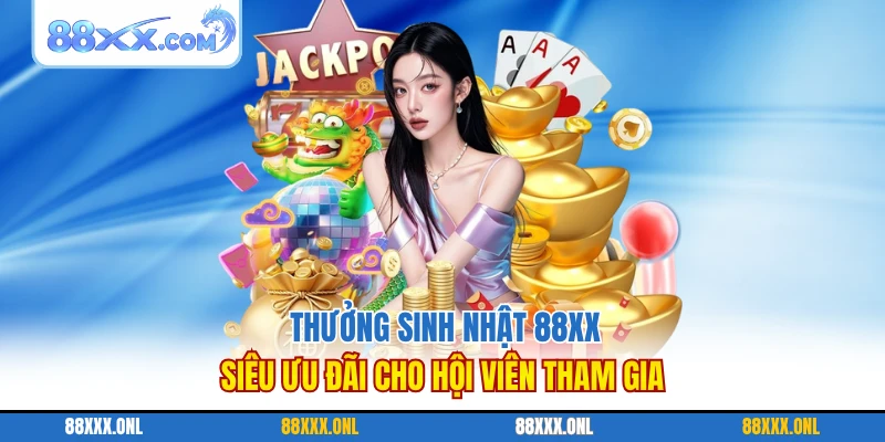 Thưởng Sinh Nhật 88XX Siêu Ưu Đãi Cho Hội Viên Tham Gia